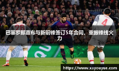 巴塞罗那宣布与新前锋签订5年合同，重振锋线火力