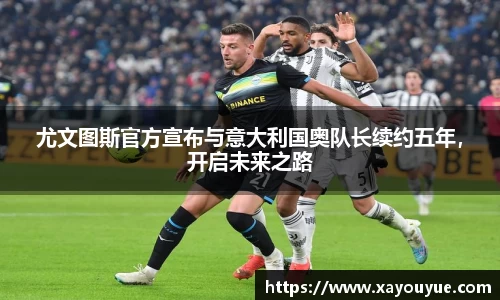 尤文图斯官方宣布与意大利国奥队长续约五年，开启未来之路