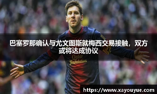 巴塞罗那确认与尤文图斯就梅西交易接触，双方或将达成协议