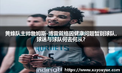 黄蜂队主帅詹姆斯-博雷戴格因健康问题暂别球队，球迷与球队何去何从？