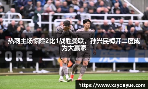 热刺主场惊险2比1战胜曼联，孙兴民梅开二度成为大赢家