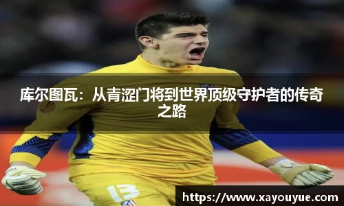 库尔图瓦：从青涩门将到世界顶级守护者的传奇之路