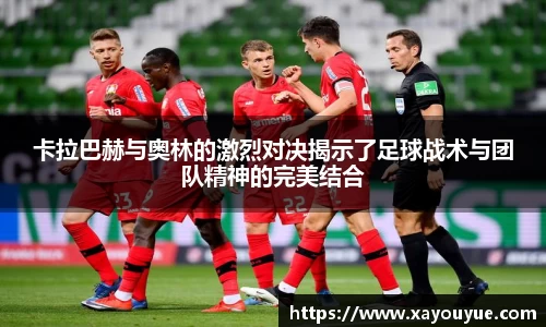 卡拉巴赫与奥林的激烈对决揭示了足球战术与团队精神的完美结合