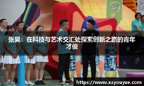 张昊：在科技与艺术交汇处探索创新之路的青年才俊