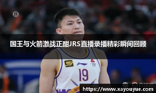 国王与火箭激战正酣JRS直播录播精彩瞬间回顾