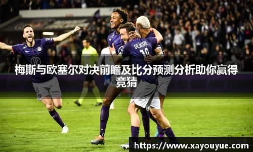 梅斯与欧塞尔对决前瞻及比分预测分析助你赢得竞猜