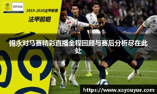锡永对马赛精彩直播全程回顾与赛后分析尽在此处
