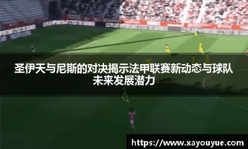 圣伊天与尼斯的对决揭示法甲联赛新动态与球队未来发展潜力