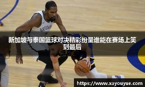新加坡与泰国篮球对决精彩纷呈谁能在赛场上笑到最后