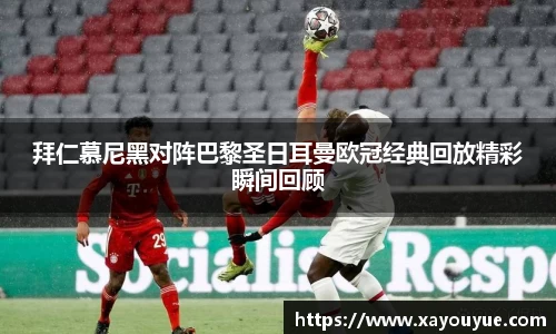拜仁慕尼黑对阵巴黎圣日耳曼欧冠经典回放精彩瞬间回顾