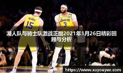 湖人队与骑士队激战正酣2021年1月26日精彩回顾与分析