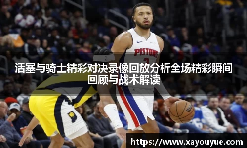 活塞与骑士精彩对决录像回放分析全场精彩瞬间回顾与战术解读