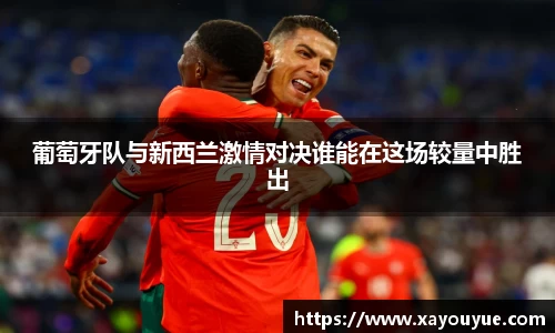 葡萄牙队与新西兰激情对决谁能在这场较量中胜出