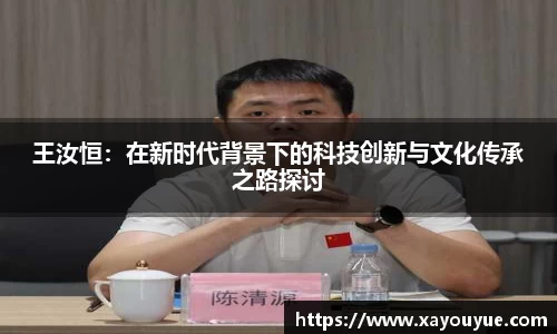 王汝恒：在新时代背景下的科技创新与文化传承之路探讨