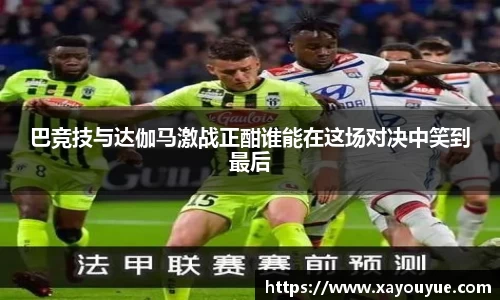 巴竞技与达伽马激战正酣谁能在这场对决中笑到最后
