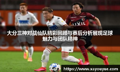 大分三神对战仙队精彩回顾与赛后分析展现足球魅力与团队精神
