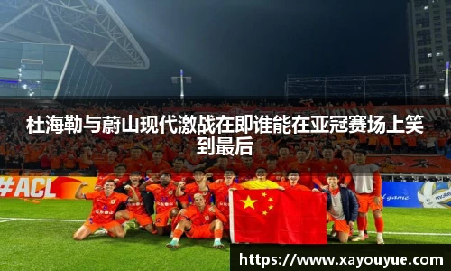 杜海勒与蔚山现代激战在即谁能在亚冠赛场上笑到最后