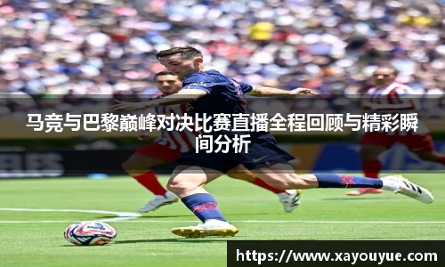 马竞与巴黎巅峰对决比赛直播全程回顾与精彩瞬间分析