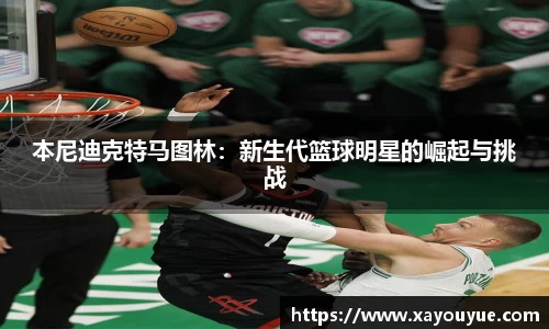 本尼迪克特马图林：新生代篮球明星的崛起与挑战