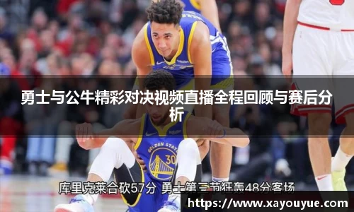 勇士与公牛精彩对决视频直播全程回顾与赛后分析