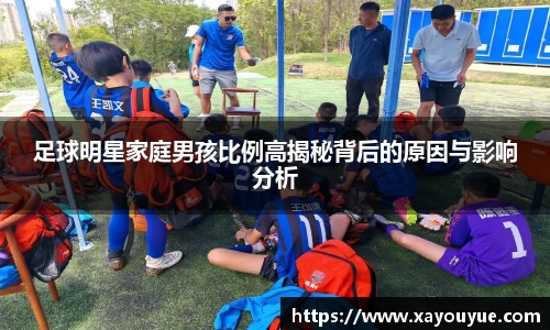 足球明星家庭男孩比例高揭秘背后的原因与影响分析